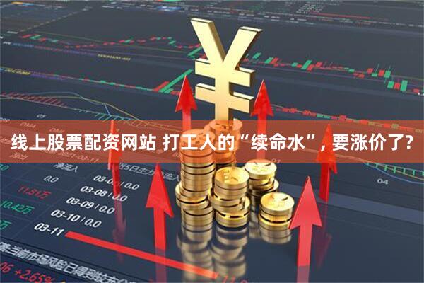 线上股票配资网站 打工人的“续命水”, 要涨价了?