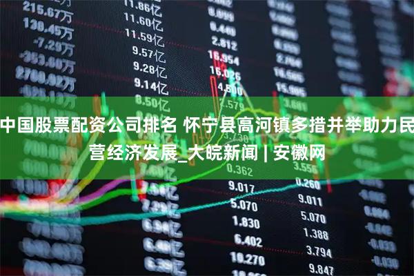 中国股票配资公司排名 怀宁县高河镇多措并举助力民营经济发展_大皖新闻 | 安徽网